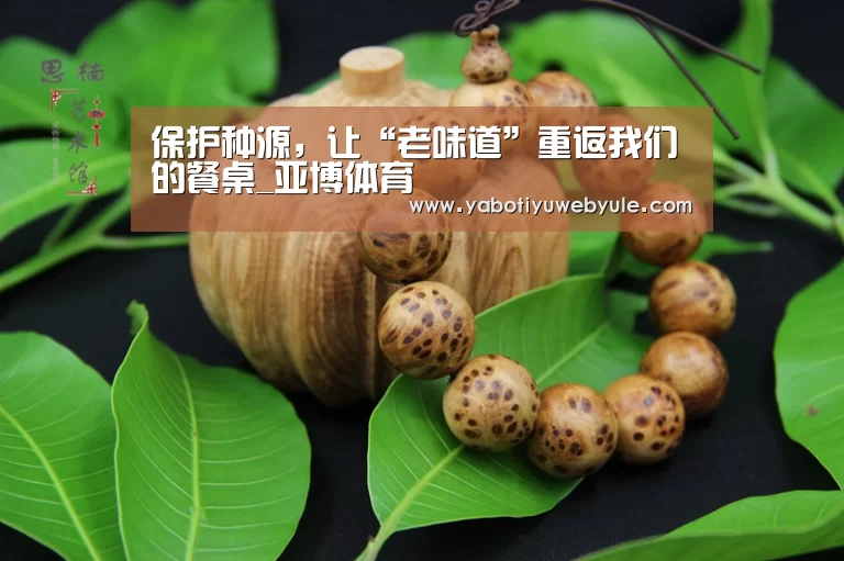 保护种源，让“老味道”重返我们的餐桌_亚博体育