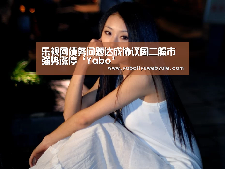乐视网债务问题达成协议周二股市强势涨停‘Yabo’(图2) 亚博体育